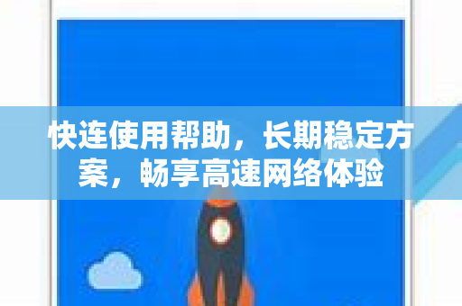 快连使用帮助，长期稳定方案，畅享高速网络体验