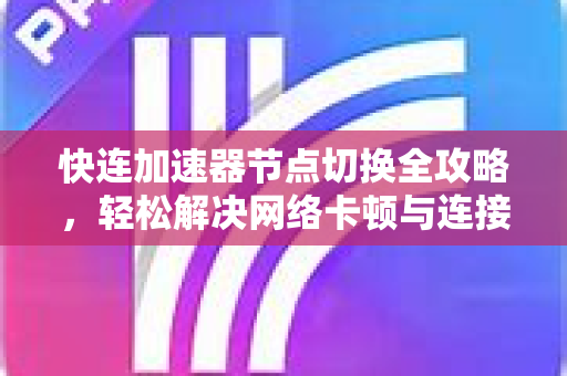 快连加速器节点切换全攻略，轻松解决网络卡顿与连接问题