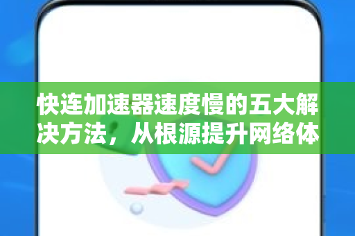 快连加速器速度慢的五大解决方法，从根源提升网络体验