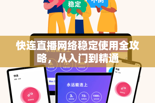 快连直播网络稳定使用全攻略，从入门到精通