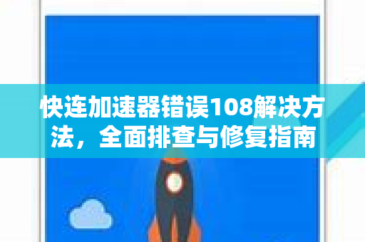 快连加速器错误108解决方法，全面排查与修复指南