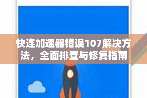 快连加速器错误107解决方法，全面排查与修复指南