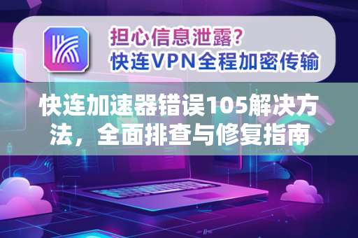 快连加速器错误105解决方法，全面排查与修复指南