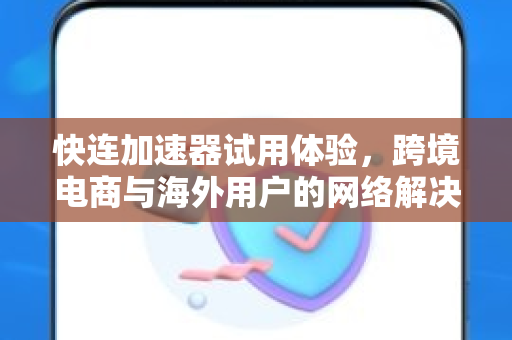 快连加速器试用体验，跨境电商与海外用户的网络解决方案