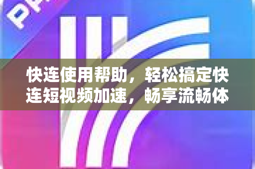 快连使用帮助，轻松搞定快连短视频加速，畅享流畅体验