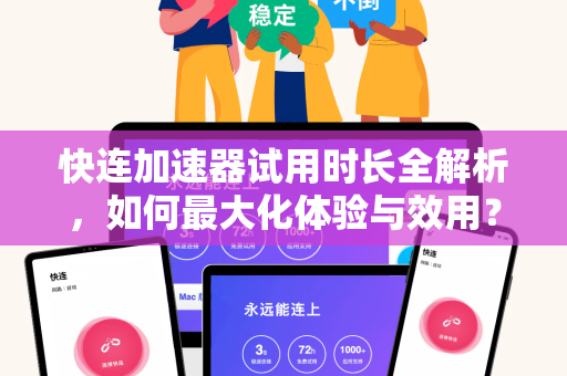 快连加速器试用时长全解析，如何最大化体验与效用？