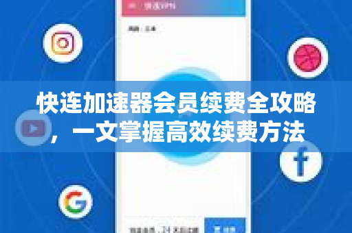 快连加速器会员续费全攻略，一文掌握高效续费方法