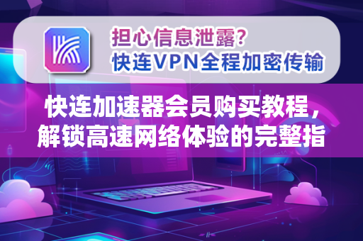 快连加速器会员购买教程，解锁高速网络体验的完整指南
