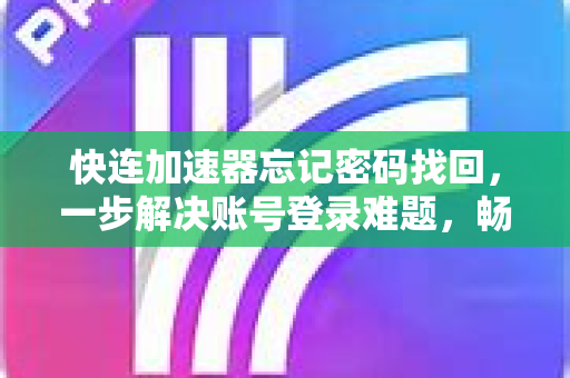 快连加速器忘记密码找回，一步解决账号登录难题，畅享稳定网络体验