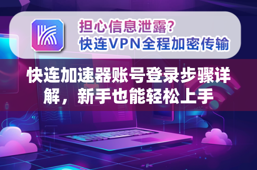 快连加速器账号登录步骤详解，新手也能轻松上手