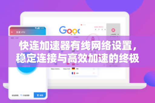 快连加速器有线网络设置，稳定连接与高效加速的终极指南