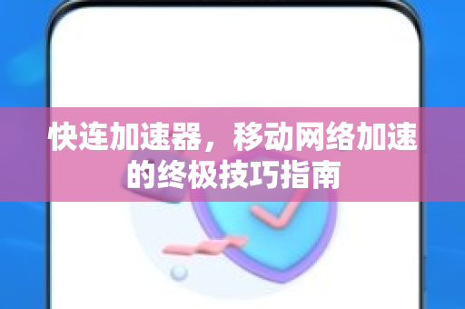快连加速器，移动网络加速的终极技巧指南