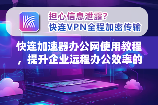 快连加速器办公网使用教程，提升企业远程办公效率的终极指南