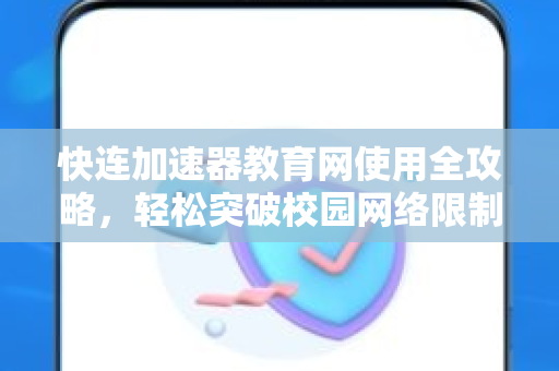 快连加速器教育网使用全攻略，轻松突破校园网络限制