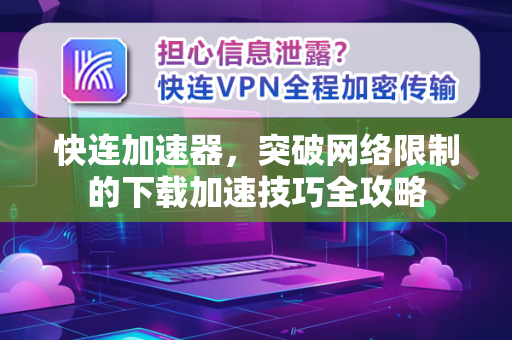 快连加速器，突破网络限制的下载加速技巧全攻略