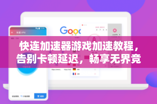 快连加速器游戏加速教程，告别卡顿延迟，畅享无界竞技体验