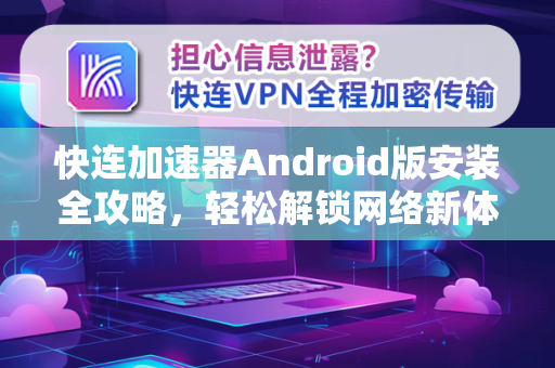快连加速器Android版安装全攻略，轻松解锁网络新体验