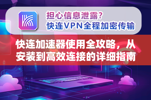 快连加速器使用全攻略，从安装到高效连接的详细指南