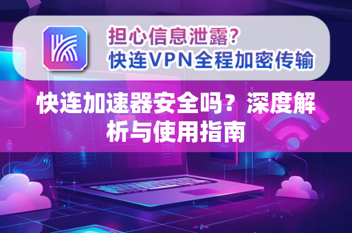 快连加速器安全吗？深度解析与使用指南