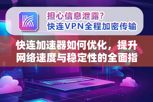 快连加速器如何优化，提升网络速度与稳定性的全面指南