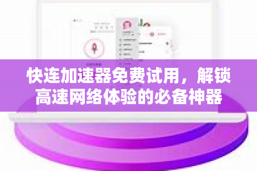快连加速器免费试用，解锁高速网络体验的必备神器