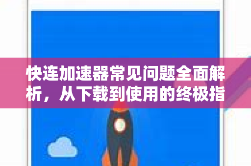 快连加速器常见问题全面解析，从下载到使用的终极指南