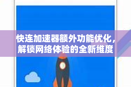 快连加速器额外功能优化，解锁网络体验的全新维度