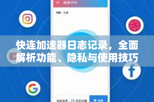 快连加速器日志记录，全面解析功能、隐私与使用技巧