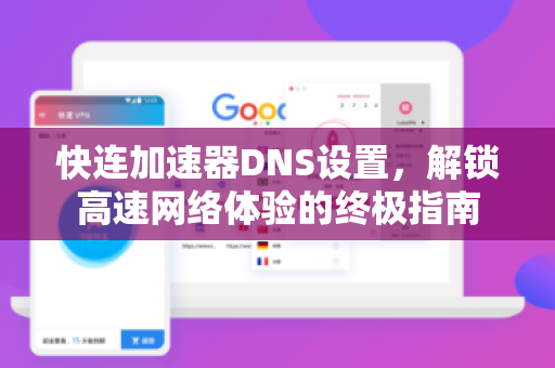 快连加速器DNS设置，解锁高速网络体验的终极指南