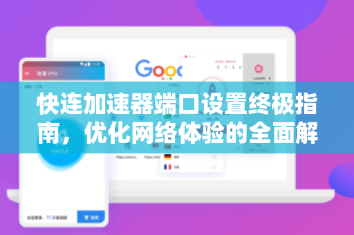 快连加速器端口设置终极指南，优化网络体验的全面解析