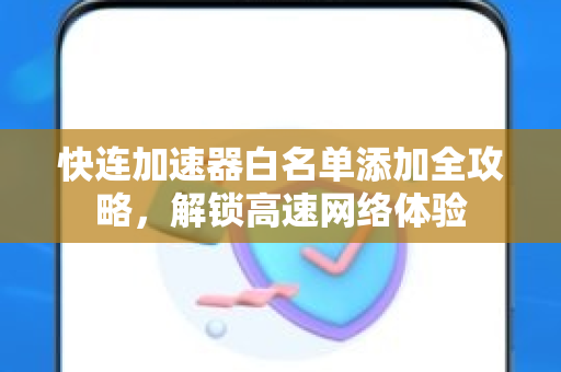 快连加速器白名单添加全攻略，解锁高速网络体验