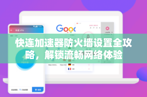 快连加速器防火墙设置全攻略，解锁流畅网络体验
