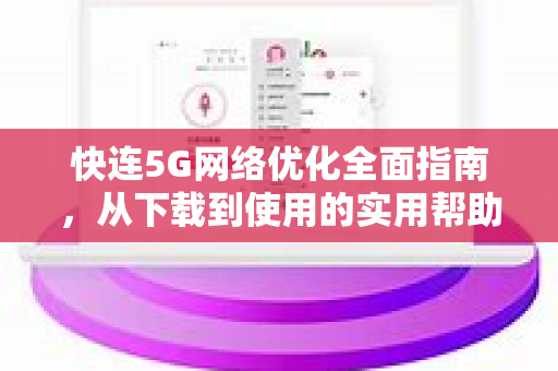 快连5G网络优化全面指南，从下载到使用的实用帮助