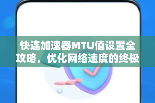 快连加速器MTU值设置全攻略，优化网络速度的终极指南