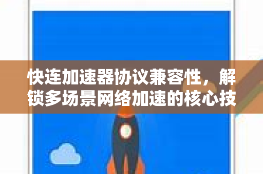 快连加速器协议兼容性，解锁多场景网络加速的核心技术解析