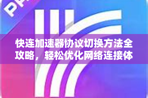 快连加速器协议切换方法全攻略，轻松优化网络连接体验
