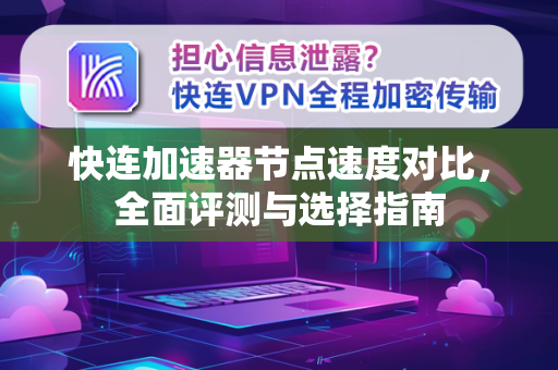 快连加速器节点速度对比，全面评测与选择指南