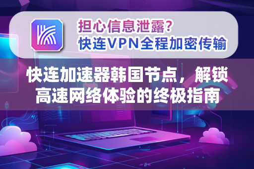 快连加速器韩国节点，解锁高速网络体验的终极指南