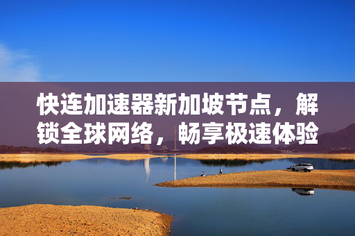 快连加速器新加坡节点，解锁全球网络，畅享极速体验