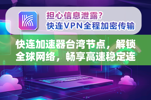 快连加速器台湾节点，解锁全球网络，畅享高速稳定连接