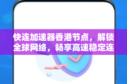 快连加速器香港节点，解锁全球网络，畅享高速稳定连接