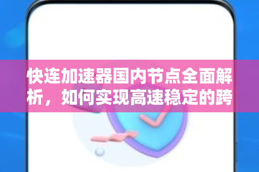 快连加速器国内节点全面解析，如何实现高速稳定的跨境网络连接