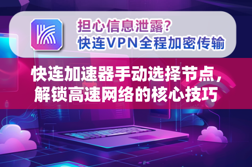 快连加速器手动选择节点，解锁高速网络的核心技巧