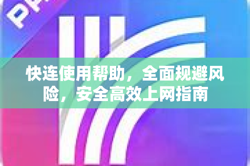 快连使用帮助，全面规避风险，安全高效上网指南