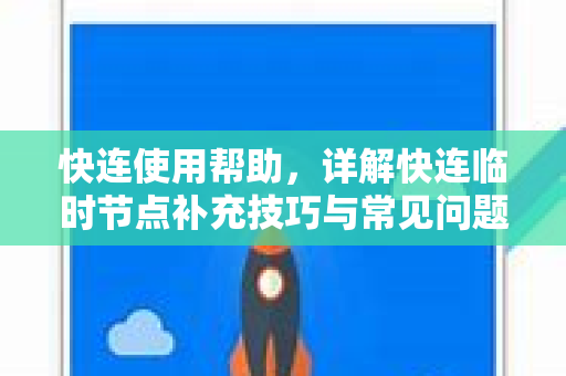 快连使用帮助，详解快连临时节点补充技巧与常见问题