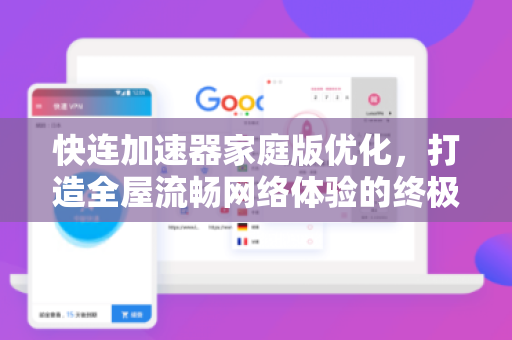 快连加速器家庭版优化，打造全屋流畅网络体验的终极指南