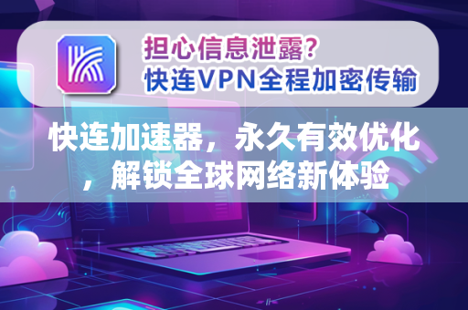 快连加速器，永久有效优化，解锁全球网络新体验