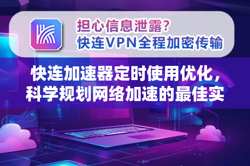 快连加速器定时使用优化，科学规划网络加速的最佳实践