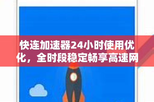 快连加速器24小时使用优化，全时段稳定畅享高速网络体验