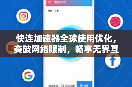 快连加速器全球使用优化，突破网络限制，畅享无界互联